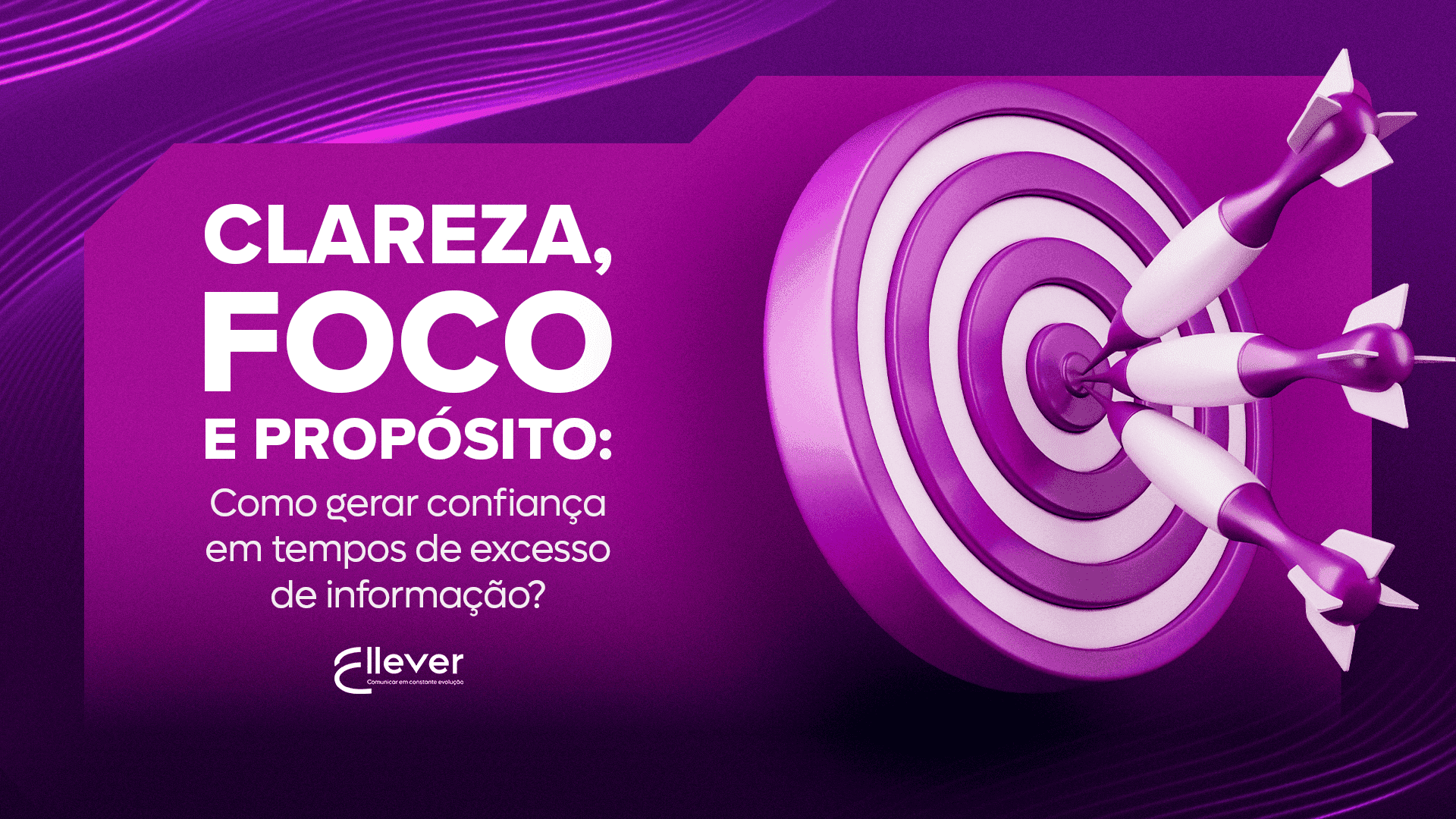 Clareza, foco e propósito: Como gerar confiança em tempos de excesso de informação?